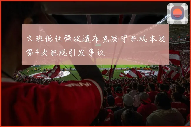 文班低位强攻遭布克防守犯规本场第4次犯规引发争议