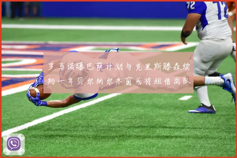 罗马诺曝巴萨计划与克里斯滕森续约一年贝尔纳尔冬窗或将租借离队