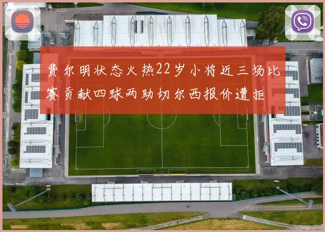 费尔明状态火热22岁小将近三场比赛贡献四球两助切尔西报价遭拒