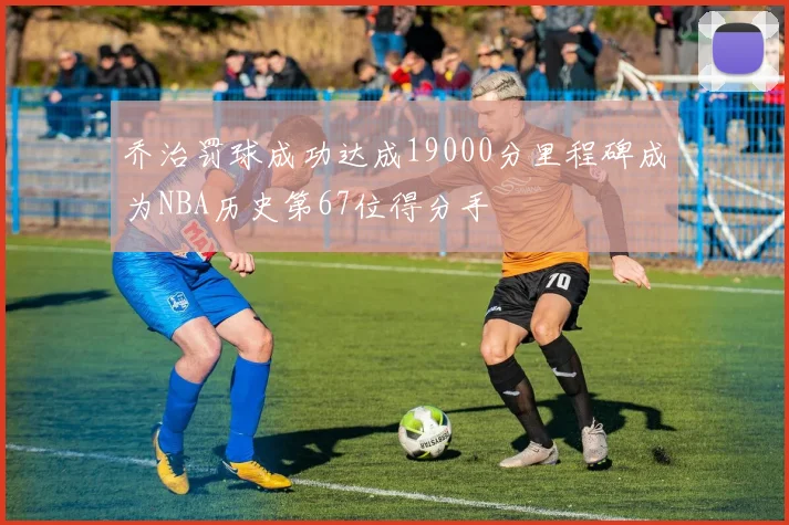 乔治罚球成功达成19000分里程碑成为NBA历史第67位得分手