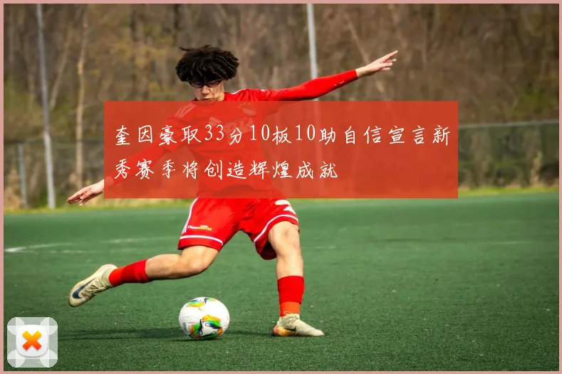奎因豪取33分10板10助自信宣言新秀赛季将创造辉煌成就