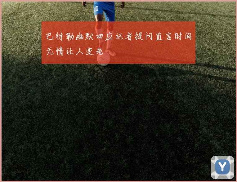 巴特勒幽默回应记者提问直言时间无情让人变老