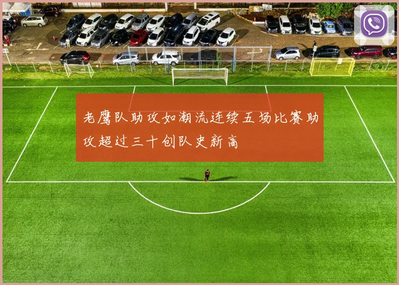 老鹰队助攻如潮流连续五场比赛助攻超过三十创队史新高