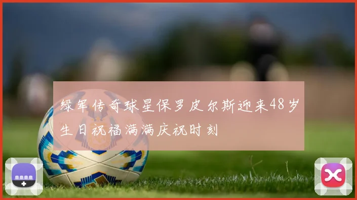 绿军传奇球星保罗皮尔斯迎来48岁生日祝福满满庆祝时刻