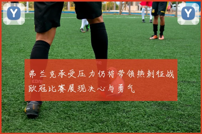 弗兰克承受压力仍将带领热刺征战欧冠比赛展现决心与勇气