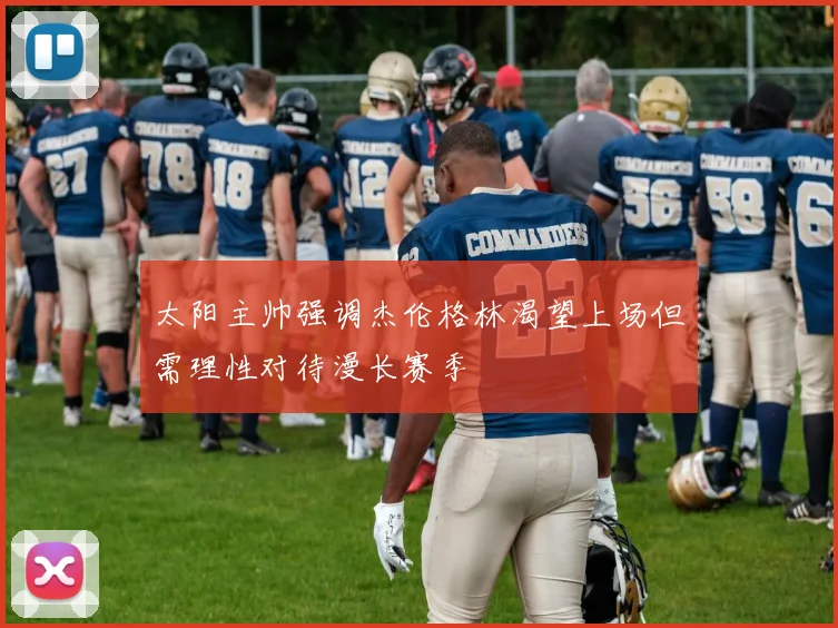 太阳主帅强调杰伦格林渴望上场但需理性对待漫长赛季