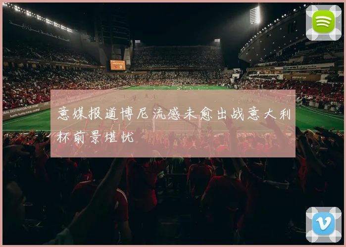 意媒报道博尼流感未愈出战意大利杯前景堪忧