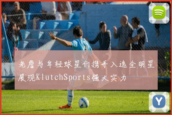 老詹与年轻球星们携手入选全明星展现KlutchSports强大实力