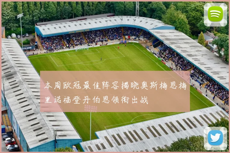 本周欧冠最佳阵容揭晓奥斯梅恩梅里诺福登丹伯恩领衔出战