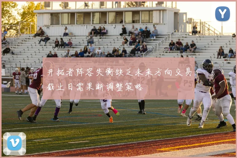 开拓者阵容失衡缺乏未来方向交易截止日需果断调整策略