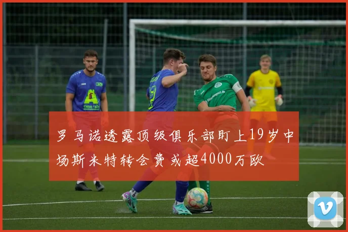 罗马诺透露顶级俱乐部盯上19岁中场斯米特转会费或超4000万欧