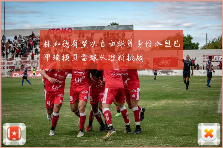 林加德有望以自由球员身份加盟巴甲瑞模贝雷球队迎新挑战