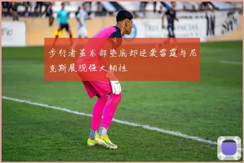 步行者虽东部垫底却逆袭雷霆与尼克斯展现强大韧性