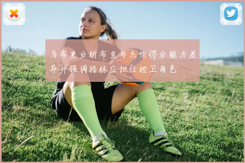 马布里分析布克与杰伦得分能力差异并强调格林应担任控卫角色