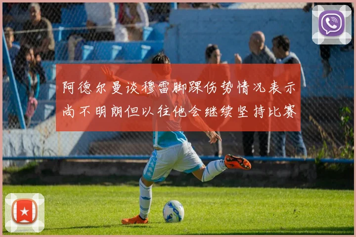 阿德尔曼谈穆雷脚踝伤势情况表示尚不明朗但以往他会继续坚持比赛