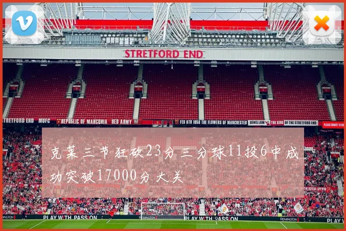 克莱三节狂砍23分三分球11投6中成功突破17000分大关