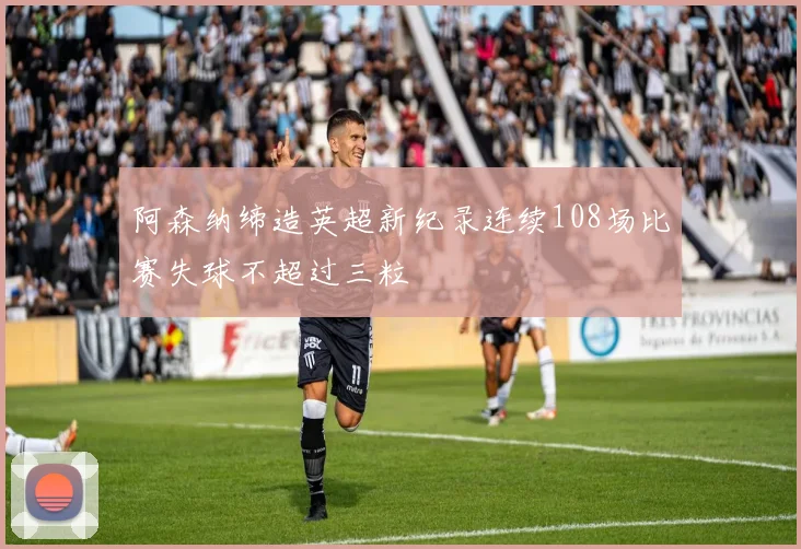 阿森纳缔造英超新纪录连续108场比赛失球不超过三粒